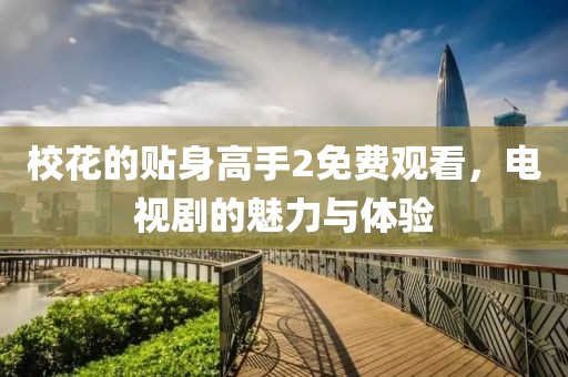 校花的贴身高手2免费观看，电视剧的魅力与体验