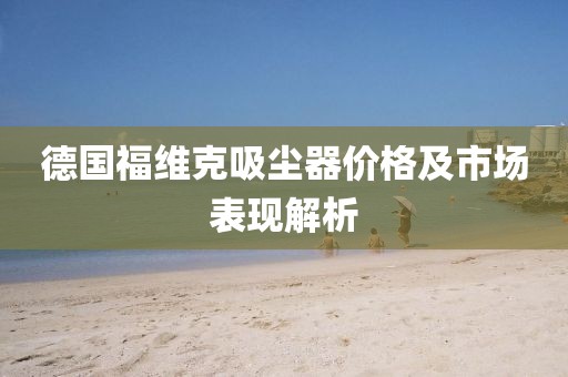 德国福维克吸尘器价格及市场表现解析