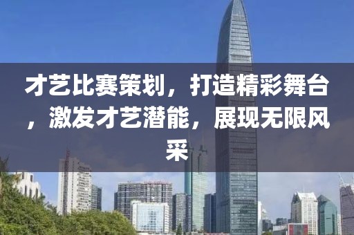 才艺比赛策划，打造精彩舞台，激发才艺潜能，展现无限风采