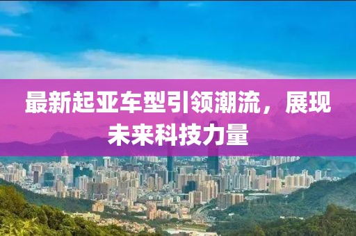 最新起亚车型引领潮流，展现未来科技力量