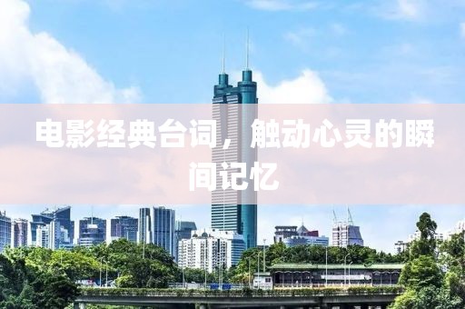 电影经典台词，触动心灵的瞬间记忆