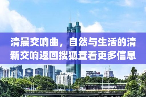 清晨交响曲，自然与生活的清新交响返回搜狐查看更多信息