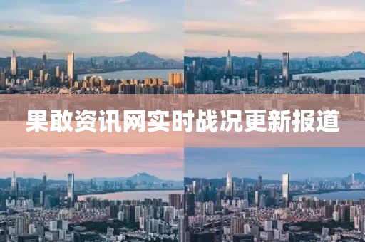果敢资讯网实时战况更新报道