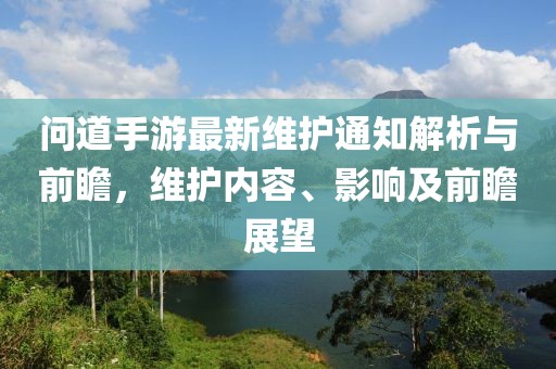 问道手游最新维护通知解析与前瞻，维护内容、影响及前瞻展望