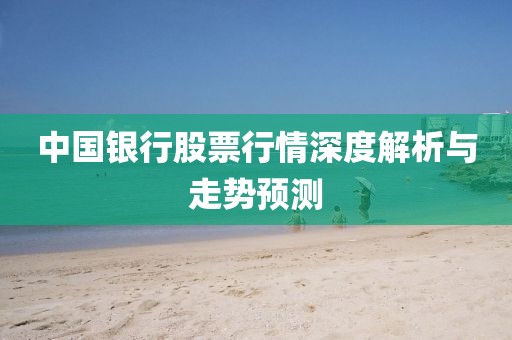 中国银行股票行情深度解析与走势预测