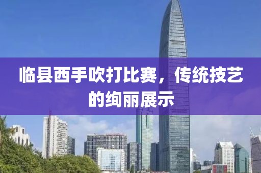 临县西手吹打比赛，传统技艺的绚丽展示
