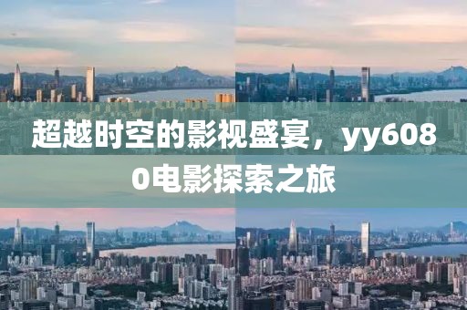 超越时空的影视盛宴，yy6080电影探索之旅