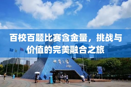 百校百题比赛含金量，挑战与价值的完美融合之旅