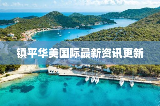 镇平华美国际最新资讯更新