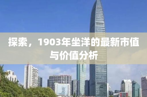 探索，1903年坐洋的最新市值与价值分析