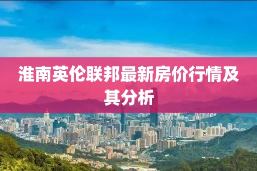 淮南英伦联邦最新房价行情及其分析