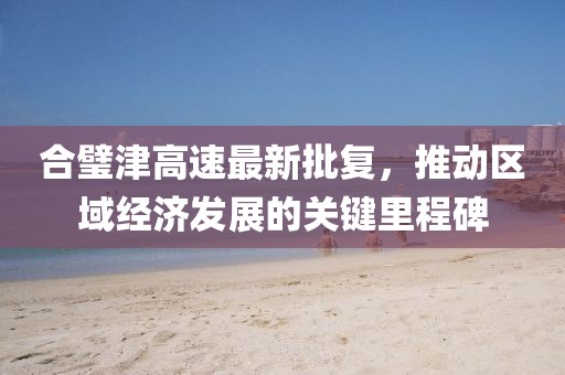 合璧津高速最新批复，推动区域经济发展的关键里程碑
