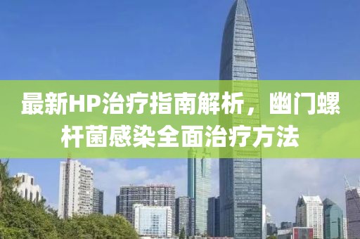 最新HP治疗指南解析，幽门螺杆菌感染全面治疗方法