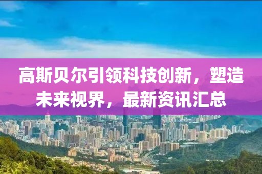 高斯贝尔引领科技创新，塑造未来视界，最新资讯汇总