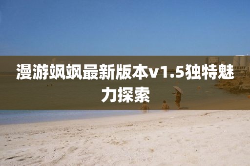 漫游飒飒最新版本v1.5独特魅力探索