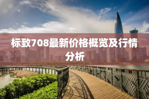 标致708最新价格概览及行情分析