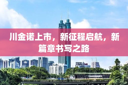 川金诺上市，新征程启航，新篇章书写之路