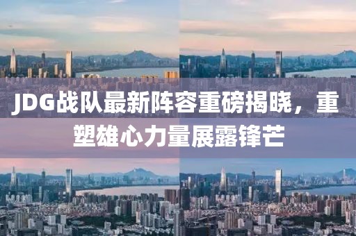 JDG战队最新阵容重磅揭晓，重塑雄心力量展露锋芒