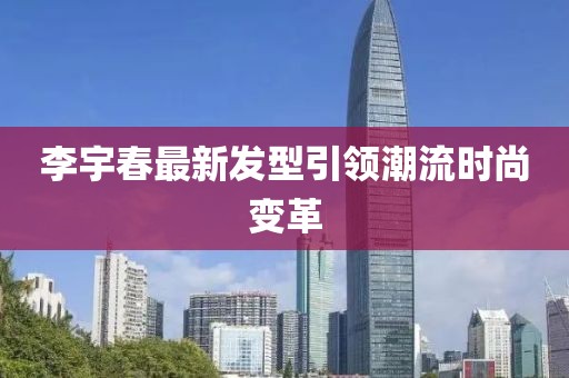 李宇春最新发型引领潮流时尚变革