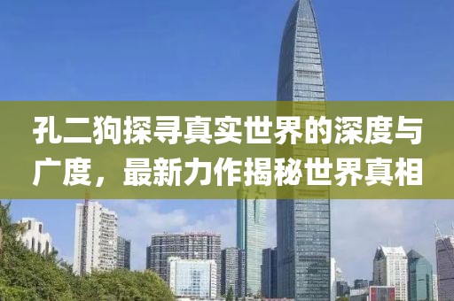 孔二狗探寻真实世界的深度与广度，最新力作揭秘世界真相