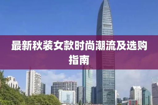 最新秋装女款时尚潮流及选购指南