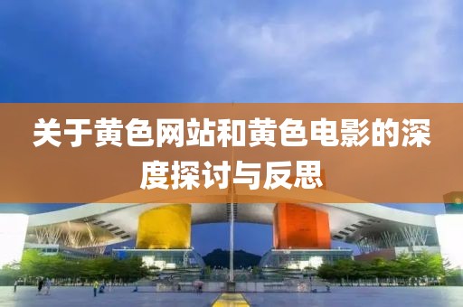 关于黄色网站和黄色电影的深度探讨与反思