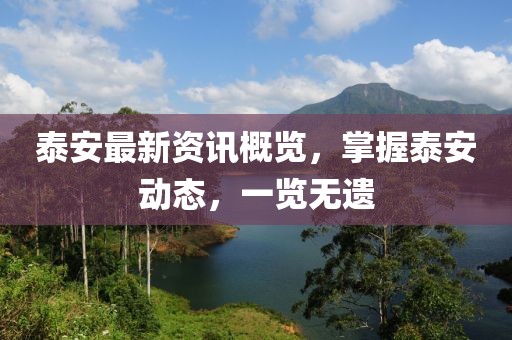泰安最新资讯概览，掌握泰安动态，一览无遗