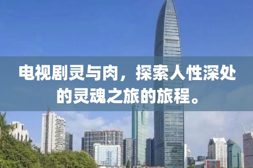电视剧灵与肉，探索人性深处的灵魂之旅的旅程。