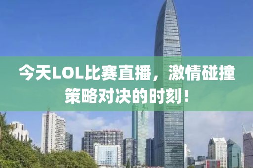 今天LOL比赛直播，激情碰撞策略对决的时刻！