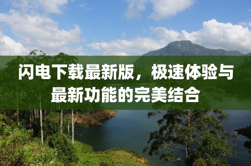 闪电下载最新版，极速体验与最新功能的完美结合