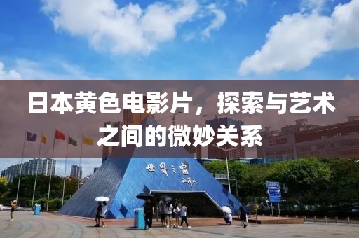 日本黄色电影片，探索与艺术之间的微妙关系