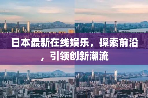 日本最新在线娱乐，探索前沿，引领创新潮流