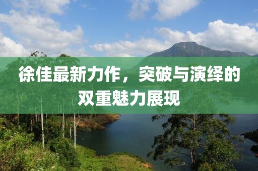 徐佳最新力作，突破与演绎的双重魅力展现