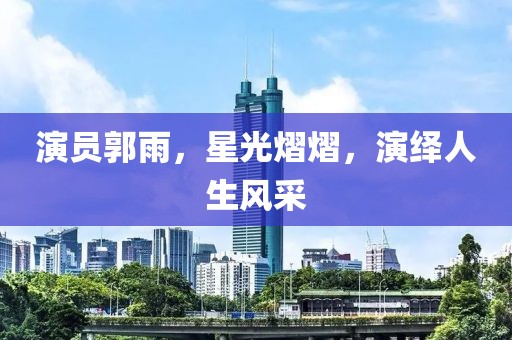 演员郭雨，星光熠熠，演绎人生风采
