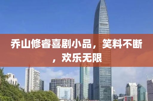乔山修睿喜剧小品，笑料不断，欢乐无限