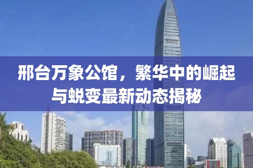 邢台万象公馆，繁华中的崛起与蜕变最新动态揭秘