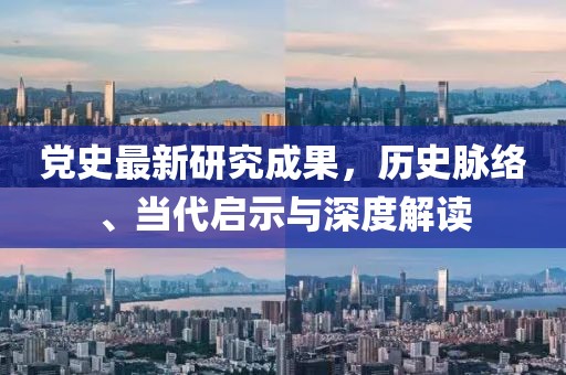 党史最新研究成果，历史脉络、当代启示与深度解读