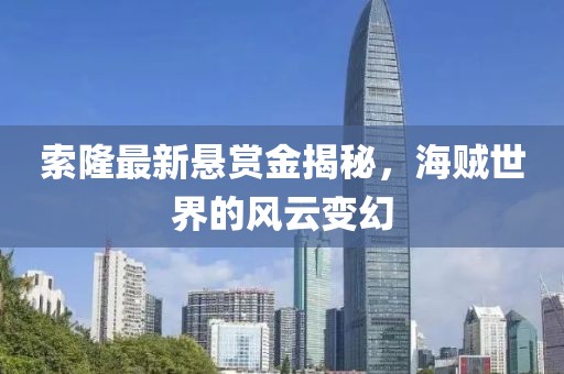 索隆最新悬赏金揭秘，海贼世界的风云变幻