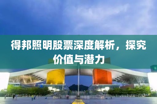 得邦照明股票深度解析，探究价值与潜力