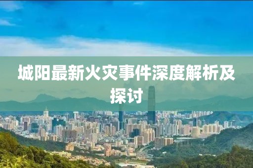城阳最新火灾事件深度解析及探讨