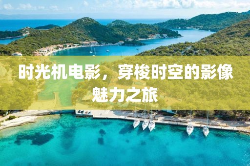 时光机电影，穿梭时空的影像魅力之旅