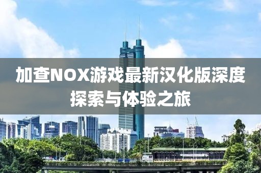 加查NOX游戏最新汉化版深度探索与体验之旅
