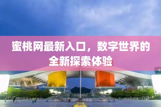 蜜桃网最新入口，数字世界的全新探索体验