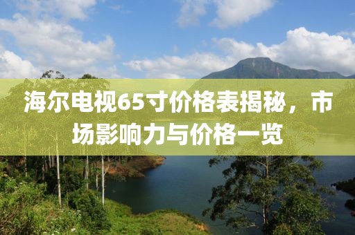 海尔电视65寸价格表揭秘，市场影响力与价格一览