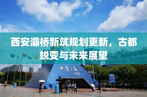 西安灞桥新筑规划更新，古都蜕变与未来展望