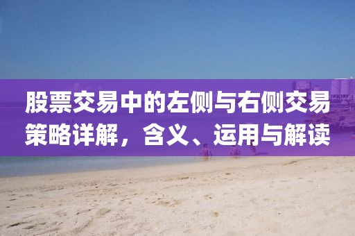 股票交易中的左侧与右侧交易策略详解，含义、运用与解读