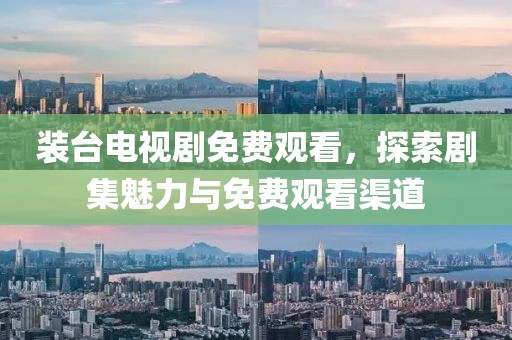 装台电视剧免费观看，探索剧集魅力与免费观看渠道