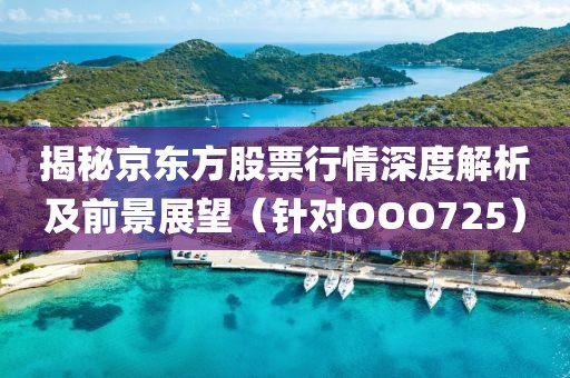 揭秘京东方股票行情深度解析及前景展望（针对OOO725）