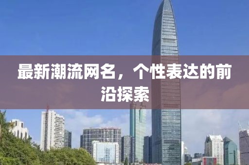 最新潮流网名，个性表达的前沿探索