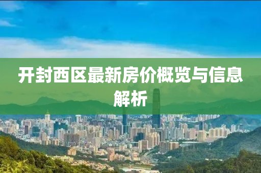 开封西区最新房价概览与信息解析
